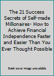 Paperback The 21 Success Secrets of Self-made Millionaires- How to Achieve Financial Independence Faster and Easier Than You Ever Thought Possible Book