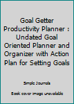 Paperback Goal Getter Productivity Planner : Undated Goal Oriented Planner and Organizer with Action Plan for Setting Goals Book