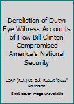 Dereliction of Duty: Eye Witness Accounts of How Bill Clinton Compromised America's National Security