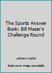 Unknown Binding The Sports Answer Book: Bill Mazer's Challenge Round Book