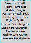 Fashion Sketch Journal : Fashion Sketchbook with Figure Templates Models - Vogue Fashion Sketch Book for Designers Tailor Stylist - Outfits Fashion Sketching for Beginners Couturier - Haute Couture Fa