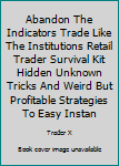 Paperback Abandon The Indicators Trade Like The Institutions Retail Trader Survival Kit Hidden Unknown Tricks And Weird But Profitable Strategies To Easy Instan Book