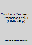 Paperback Your Baby Can Learn: Prepositions Vol. 1 (Lift-the-Flap) Book