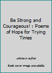 Unknown Binding Be Strong and Courageous! : Poems of Hope for Trying Times Book