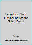 Unknown Binding Launching Your Future: Basics for Going Direct Book