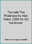 Hardcover Too Late The Phalarope by Alan Paton (1953-01-01) Hardcover Book