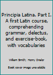 Hardcover Principia Latina. Part I. A first Latin course, comprehending grammar, delectus, and exercise-book, with vocabularies Book