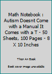 Math Notebook : Autism Doesnt Come with a Manual It Comes with a T - 50 Sheets, 100 Pages - 8 X 10 Inches