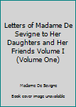 Hardcover Letters of Madame De Sevigne to Her Daughters and Her Friends Volume I (Volume One) Book