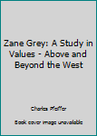 Unknown Binding Zane Grey: A Study in Values - Above and Beyond the West Book
