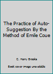 Hardcover The Practice of Auto-Suggestion By the Method of Emile Coue Book