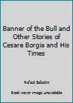 Hardcover Banner of the Bull and Other Stories of Cesare Borgia and His Times Book