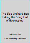 Unknown Binding The Blue Orchard Bee Taking the Sting Out of Beekeeping Book