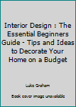 Paperback Interior Design : The Essential Beginners Guide - Tips and Ideas to Decorate Your Home on a Budget Book