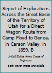 Report Of Explorations Across The Great Basin Of The Territory Of Utah For A Direct Wagon-route From Camp Floyd To Genoa, In Carson Valley, In 1859...