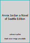 Unknown Binding Annie Jordan a Novel of Seattle Edition Book