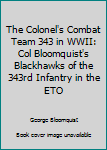 The Colonel's Combat Team 343 in WWII: Col. Bloomquist's Blackhawks of the 343rd Infantry in the Eto