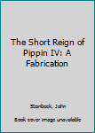 The Short Reign of Pippin IV: A Fabrication
