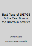 Best Plays of 1937-38 & the Year Book of the Drama in America