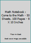 Math Notebook : Come to the Math - 50 Sheets, 100 Pages - 8 X 10 Inches