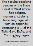 Unknown Binding The Yoruba-speaking peoples of the Slave Coast of West Africa: Their religion, manners, customs, laws, language, etc. With an appendix containing a ... of the Tshi, Ga~, Ew?e, and Yoruba languages Book