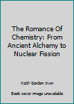 The Romance Of Chemistry: From Ancient Alchemy to Nuclear Fission