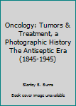 Hardcover Oncology: Tumors & Treatment, a Photographic History The Antiseptic Era (1845-1945) Book