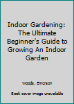 Paperback Indoor Gardening: The Ultimate Beginner's Guide to Growing An Indoor Garden Book