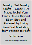 Jewelry: Sell Jewelry Crafts + Guide: 99 Places to Sell Your Crafts Online Beyond Ebay, Etsy & Pinterest by Using Zero Cost Marketing from Passion to Profit