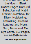 She Is the Sun and the Moon : Blank Dotted Pages Dot Grid Bullet Journal, Habit Tracker, Notebook for Diary, Notetaking, Listmaking, Dreams Logging and More. Sun, Moon and Tie Dye Cover. 150 Pages, 8X