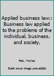 Unknown Binding Applied business law;: Business law applied to the problems of the individual, business, and society, Book