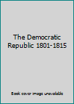 Hardcover The Democratic Republic 1801-1815 Book