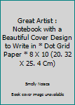 The Great Artist : Notebook with a Beautiful Cover Design to Write in * Dot Grid Paper * 8 X 10 (20. 32 X 25. 4 Cm)