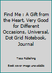 Paperback Find Me : A Gift from the Heart, Very Good for Different Occasions, Universal, Dot Grid Notebook, Journal Book