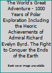 The World's Great Adventure - 1000 Years of Polar Exploration Including the Heoric Achievements of Admiral Richard Evelyn Byrd. The Fight to Conquer the Ends of the Earth