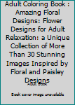Paperback Adult Coloring Book : Amazing Floral Designs: Flower Designs for Adult Relaxation: a Unique Collection of More Than 30 Stunning Images Inspired by Floral and Paisley Designs Book