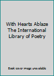 With Hearts Ablaze The International Library of Poetry