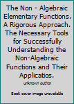Unknown Binding The Non - Algebraic Elementary Functions. A Rigorous Approach. The Necessary Tools for Successfully Understanding the Non-Algebraic Functions and Their Applicatios. Book