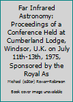 Hardcover Far Infrared Astronomy: Proceedings of a Conference Held at Cumberland Lodge, Windsor, U.K. on July 11th-13th, 1975, Sponsored by the Royal As Book