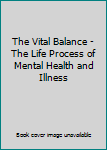 The Vital Balance - The Life Process of Mental Health and Illness