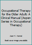 Occupational Therapy for the Older Adult: A Clinical Manual (Aspen Series in Occupational Therapy)