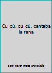 Cu-cú. cu-cú, cantaba la rana