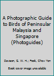 A Photographic Guide to Birds of Peninsular Malaysia and Singapore (Photographic Guides)