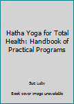 Paperback Hatha Yoga for Total Health: Handbook of Practical Programs Book