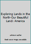 Unknown Binding Exploring Lands in the North-Our Beautiful Land: America Book