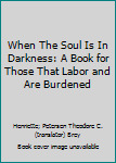Hardcover When The Soul Is In Darkness: A Book for Those That Labor and Are Burdened Book