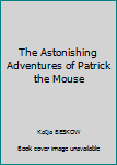 Paperback The Astonishing Adventures of Patrick the Mouse Book