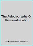 The Autobiography Of Benvenuto Cellini