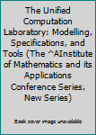 The Unified Computation Laboratory: Modelling, Specifications, and Tools (Institute of Mathematics and Its Applications Conference Series New Series)