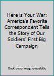 Here is Your War: America's Favorite Correspondent Tells the Story of Our Soldiers' First Big Campaign